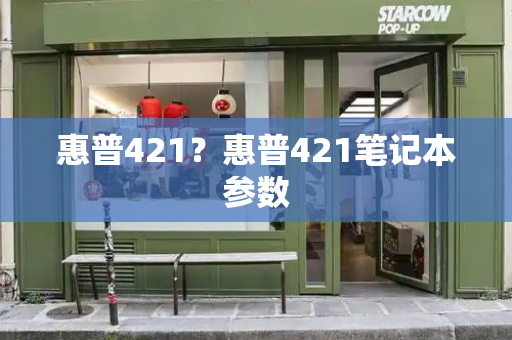 惠普421？惠普421笔记本参数-第1张图片-星选测评