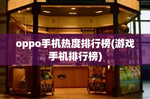 oppo手机热度排行榜(游戏手机排行榜)-第1张图片-星选测评