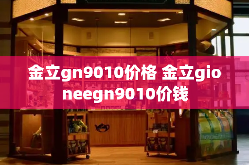 金立gn9010价格 金立gioneegn9010价钱