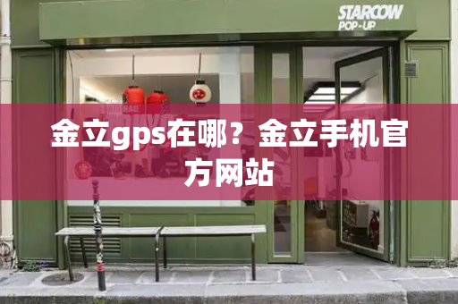 金立gps在哪？金立手机官方网站