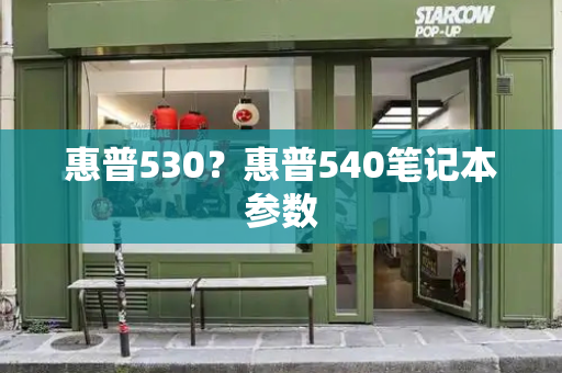 惠普530？惠普540笔记本参数-第1张图片-星选测评