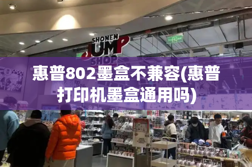 惠普802墨盒不兼容(惠普打印机墨盒通用吗)