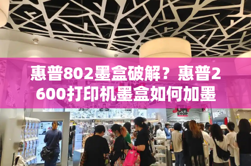 惠普802墨盒破解？惠普2600打印机墨盒如何加墨-第1张图片-星选测评