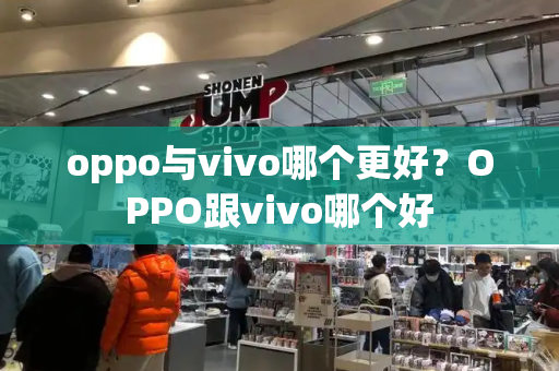 oppo与vivo哪个更好？OPPO跟vivo哪个好