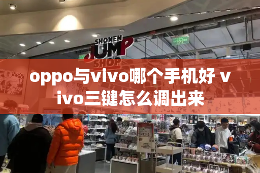 oppo与vivo哪个手机好 vivo三键怎么调出来-第1张图片-星选测评