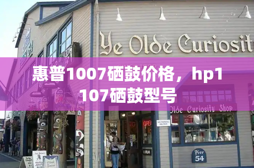 惠普1007硒鼓价格，hp1107硒鼓型号-第1张图片-星选测评