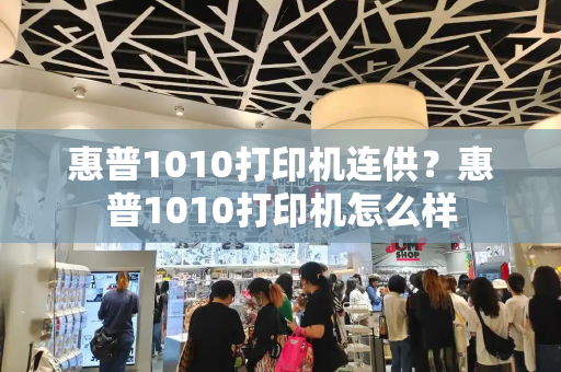 惠普1010打印机连供？惠普1010打印机怎么样