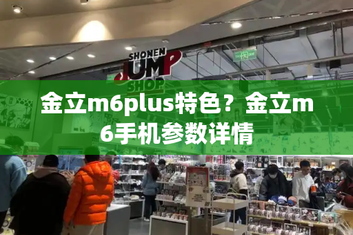 金立m6plus特色？金立m6手机参数详情