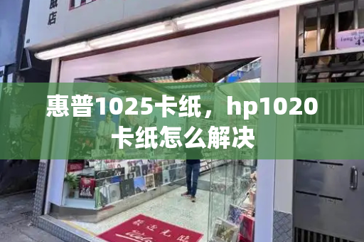 惠普1025卡纸，hp1020卡纸怎么解决-第1张图片-星选测评