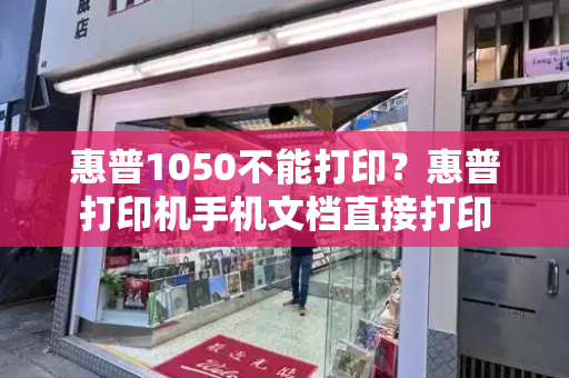 惠普1050不能打印？惠普打印机手机文档直接打印