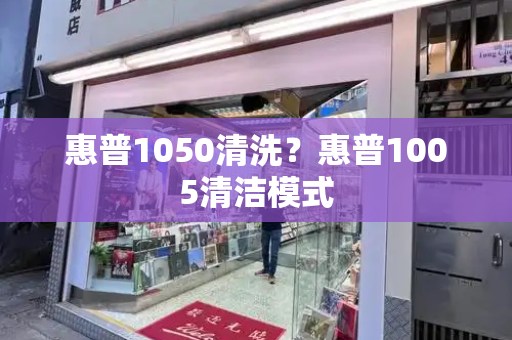 惠普1050清洗？惠普1005清洁模式