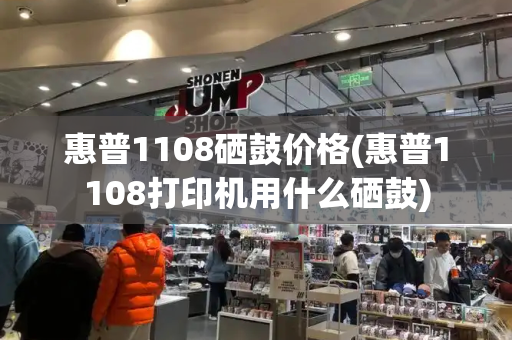 惠普1108硒鼓价格(惠普1108打印机用什么硒鼓)-第1张图片-星选测评