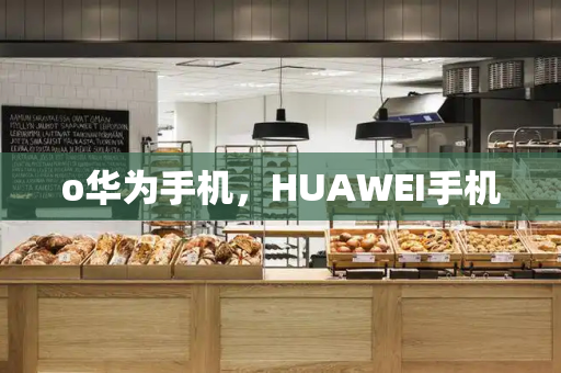 o华为手机，HUAWEI手机