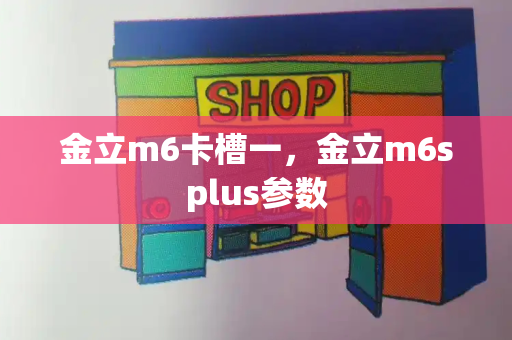 金立m6卡槽一，金立m6splus参数