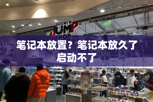 笔记本放置？笔记本放久了启动不了