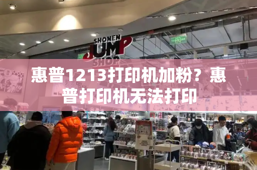 惠普1213打印机加粉？惠普打印机无法打印