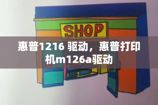 惠普1216 驱动，惠普打印机m126a驱动