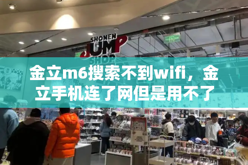 金立m6搜索不到wifi，金立手机连了网但是用不了