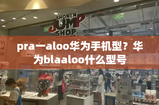 pra一aloo华为手机型？华为blaaloo什么型号-第1张图片-星选测评