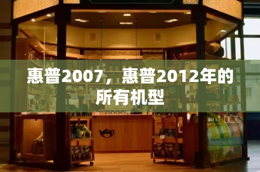 惠普2007，惠普2012年的所有机型