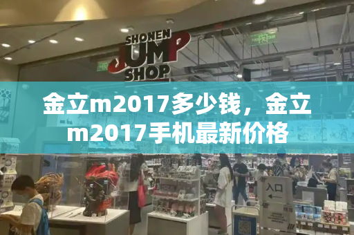 金立m2017多少钱，金立m2017手机最新价格