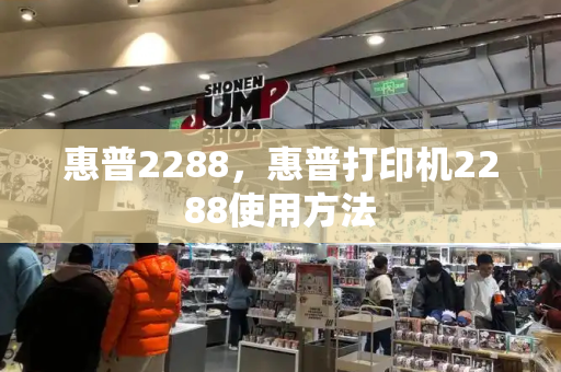 惠普2288，惠普打印机2288使用方法-第1张图片-星选测评