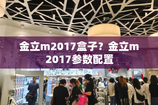 金立m2017盒子？金立m2017参数配置