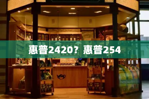 惠普2420？惠普254-第1张图片-星选测评