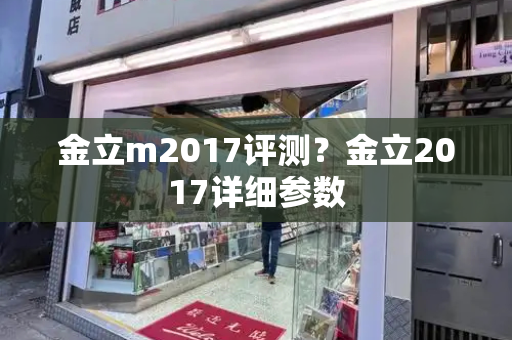 金立m2017评测？金立2017详细参数