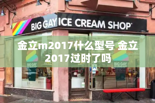 金立m2017什么型号 金立2017过时了吗