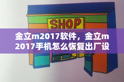 金立m2017软件，金立m2017手机怎么恢复出厂设置