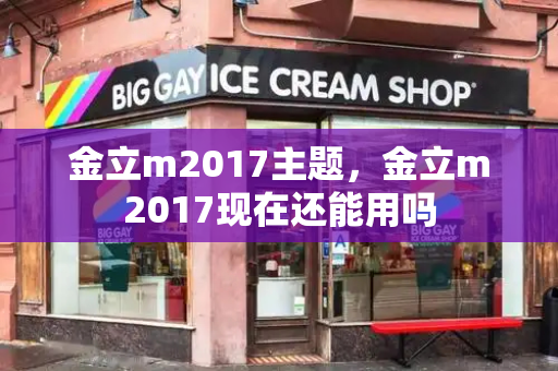 金立m2017主题，金立m2017现在还能用吗