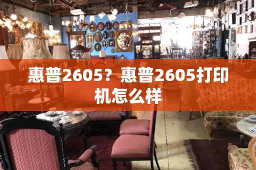 惠普2605？惠普2605打印机怎么样-第1张图片-星选测评