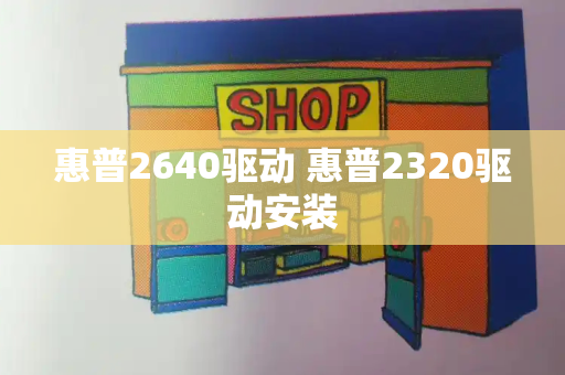 惠普2640驱动 惠普2320驱动安装