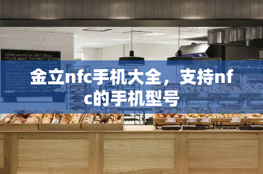 金立nfc手机大全，支持nfc的手机型号