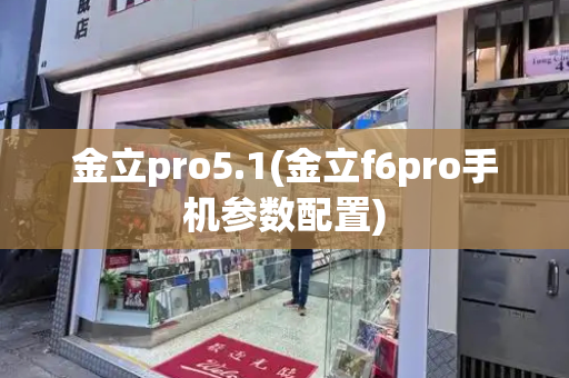 金立pro5.1(金立f6pro手机参数配置)