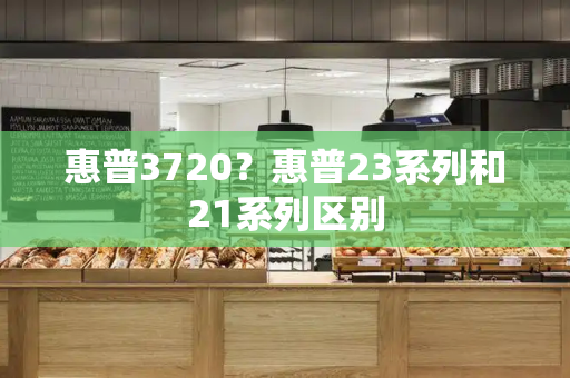 惠普3720？惠普23系列和21系列区别