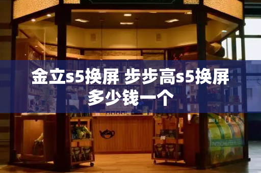 金立s5换屏 步步高s5换屏多少钱一个