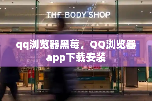 qq浏览器黑莓，QQ浏览器app下载安装-第1张图片-星选测评