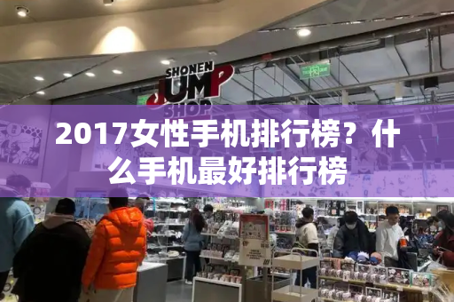 2017女性手机排行榜？什么手机最好排行榜-第1张图片-星选测评