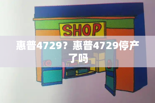 惠普4729？惠普4729停产了吗