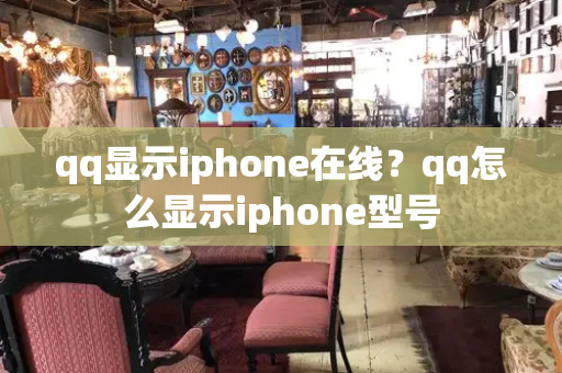 qq显示iphone在线？qq怎么显示iphone型号