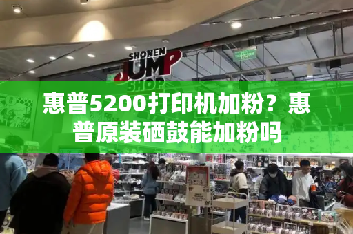 惠普5200打印机加粉？惠普原装硒鼓能加粉吗