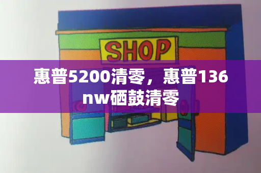 惠普5200清零，惠普136nw硒鼓清零