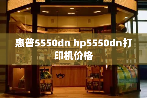 惠普5550dn hp5550dn打印机价格-第1张图片-星选测评