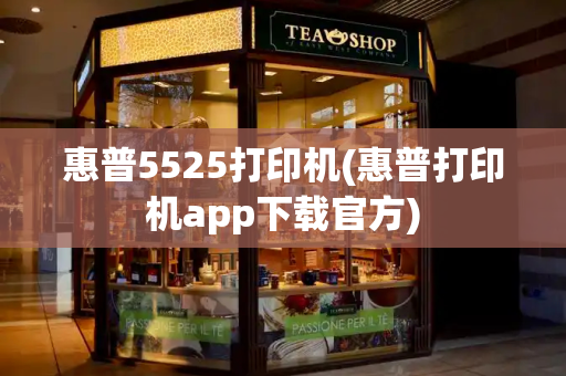 惠普5525打印机(惠普打印机app下载官方)