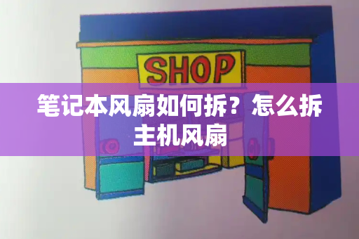 笔记本风扇如何拆？怎么拆主机风扇