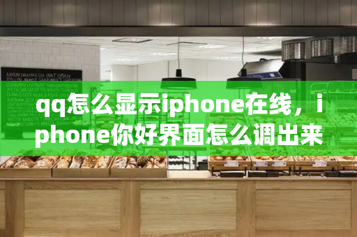 qq怎么显示iphone在线，iphone你好界面怎么调出来-第1张图片-星选测评