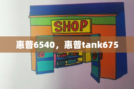 惠普6540，惠普tank675