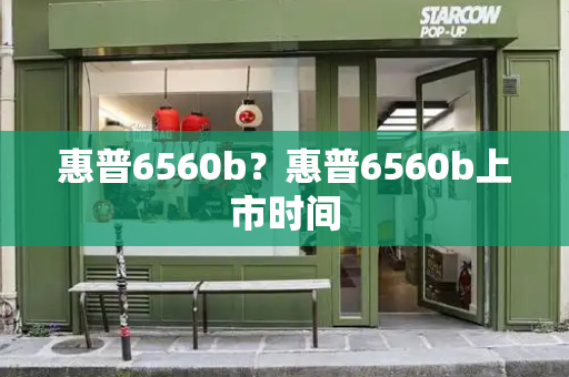 惠普6560b？惠普6560b上市时间